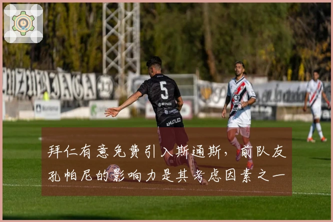拜仁有意免费引入斯通斯，前队友孔帕尼的影响力是其考虑因素之一